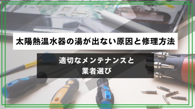 太陽熱温水器の湯が出ない原因と修理方法｜適切なメンテナンスと業者選びのアイキャッチ