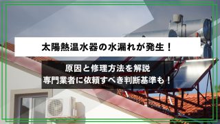 太陽熱温水器の水漏れが発生！原因と修理方法を解説｜専門業者に依頼すべき判断基準も！のアイキャッチ