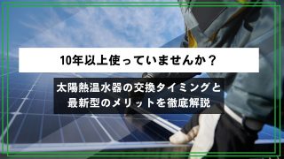 【10年以上使っていませんか？】太陽熱温水器の交換タイミングと最新型のメリットを徹底解説のアイキャッチ