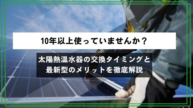 【10年以上使っていませんか？】太陽熱温水器の交換タイミングと最新型のメリットを徹底解説のアイキャッチ