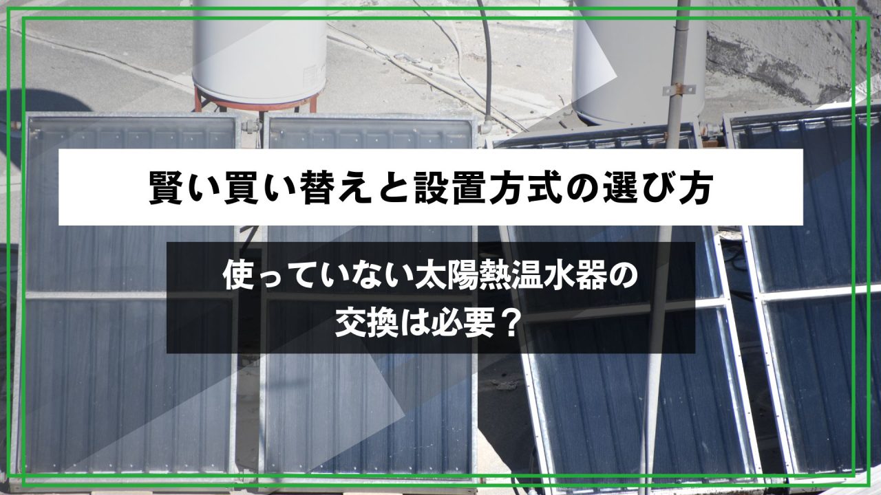 使っていない太陽熱温水器の交換は必要？賢い買い替えと設置方式の選び方のアイキャッチ