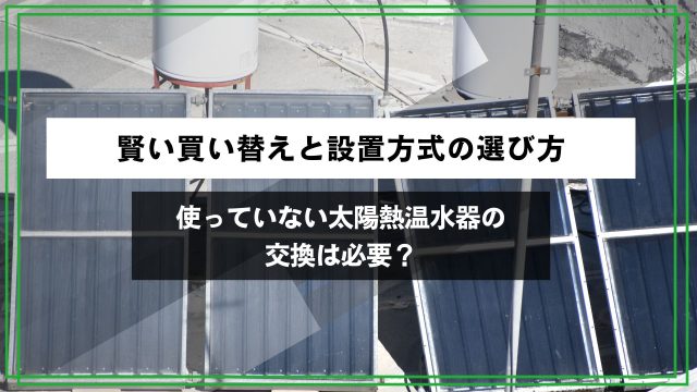 使っていない太陽熱温水器の交換は必要？賢い買い替えと設置方式の選び方のアイキャッチ