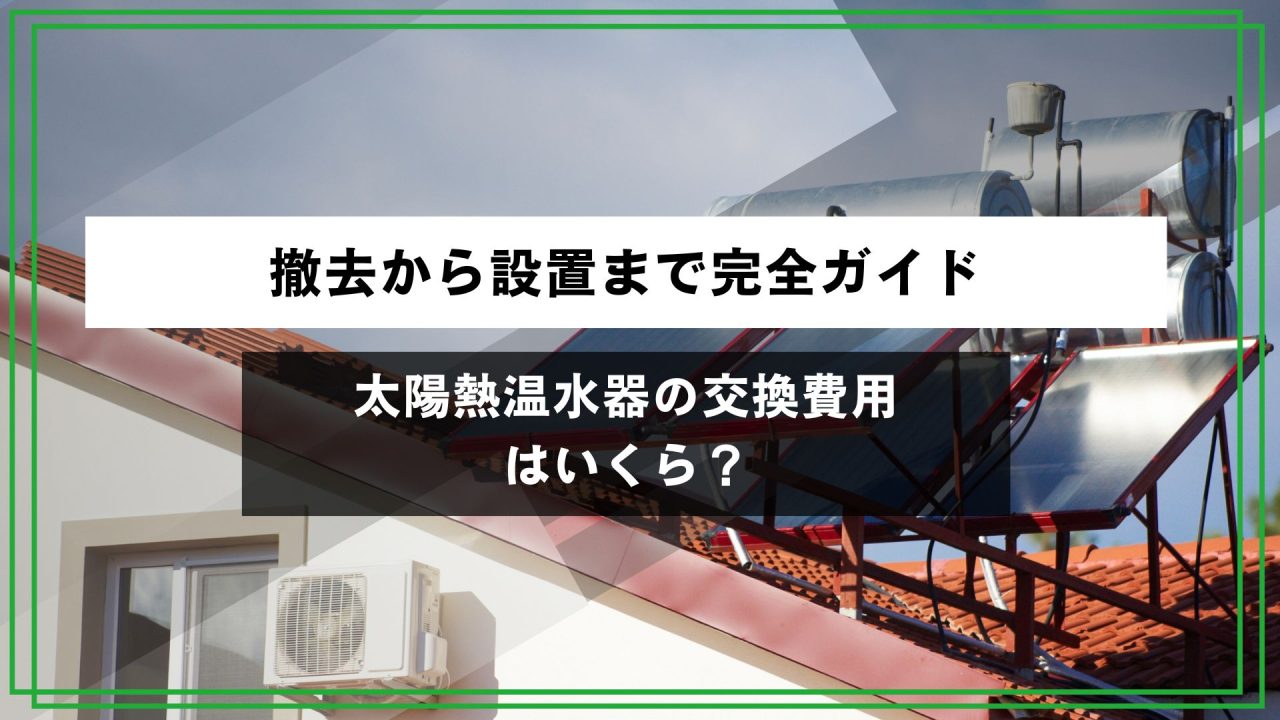太陽熱温水器の交換費用はいくら？撤去から設置まで完全ガイドのアイキャッチ