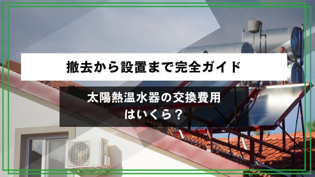 太陽熱温水器の交換費用はいくら？撤去から設置まで完全ガイドのアイキャッチ