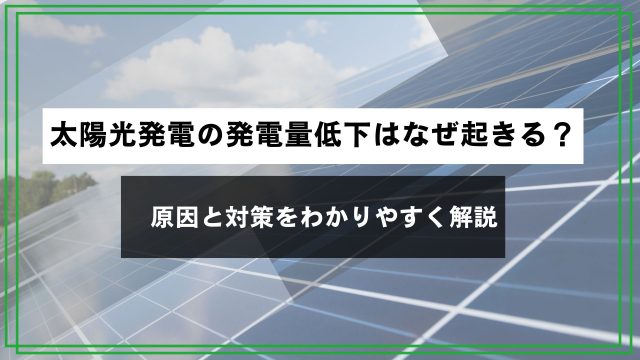 太陽光発電の発電量低下はなぜ起きる？原因と対策をわかりやすく解説のアイキャッチ