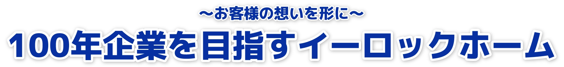 ～お客様の想いを形に～100年起業を目指すイーロックホーム