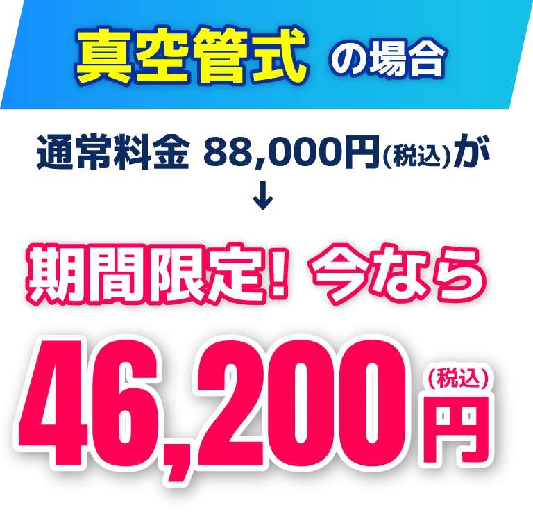 真空管式の場合　通常料金38,500円（税込）が期間限定！今なら35,200円（税込）